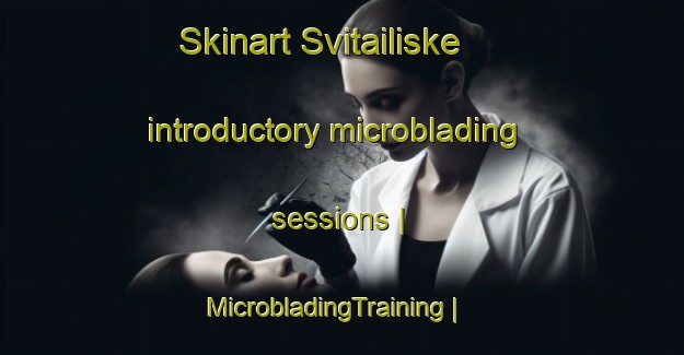 Skinart Svitailiske introductory microblading sessions | MicrobladingTraining | MicrobladingClasses | SkinartTraining-Lithuania